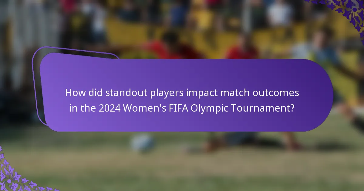 How did standout players impact match outcomes in the 2024 Women's FIFA Olympic Tournament?