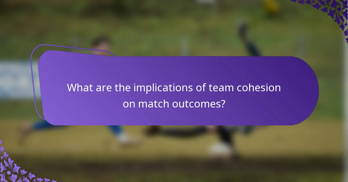 What are the implications of team cohesion on match outcomes?