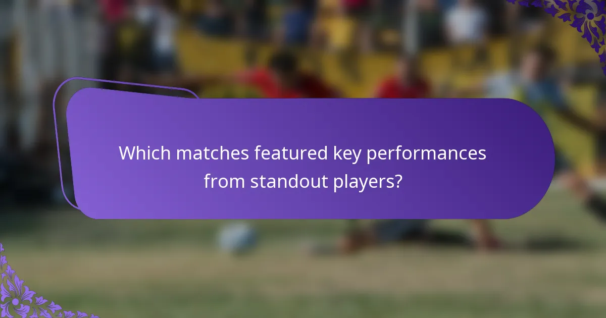 Which matches featured key performances from standout players?